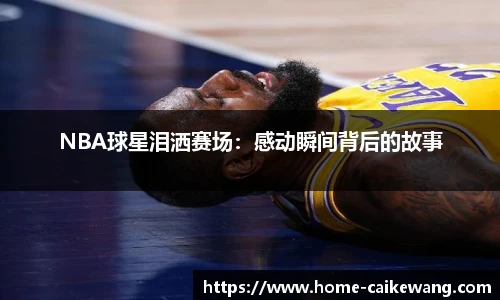 NBA球星泪洒赛场：感动瞬间背后的故事