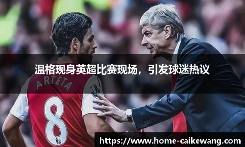 温格现身英超比赛现场，引发球迷热议