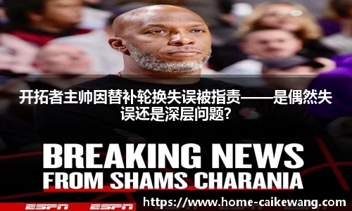 开拓者主帅因替补轮换失误被指责——是偶然失误还是深层问题？