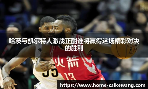 哈茨与凯尔特人激战正酣谁将赢得这场精彩对决的胜利