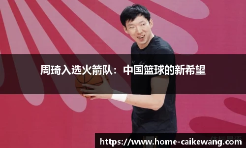 周琦入选火箭队：中国篮球的新希望