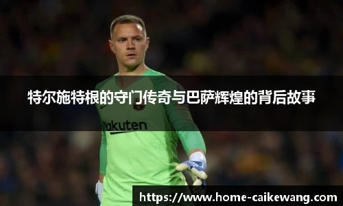 特尔施特根的守门传奇与巴萨辉煌的背后故事