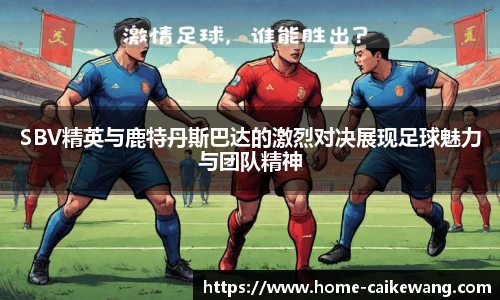 SBV精英与鹿特丹斯巴达的激烈对决展现足球魅力与团队精神