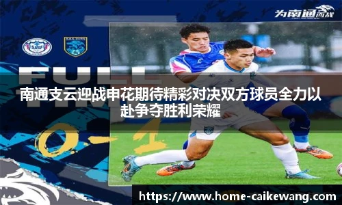 南通支云迎战申花期待精彩对决双方球员全力以赴争夺胜利荣耀