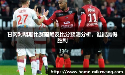 甘冈对朗斯比赛前瞻及比分预测分析，谁能赢得胜利