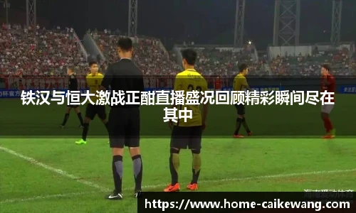 铁汉与恒大激战正酣直播盛况回顾精彩瞬间尽在其中