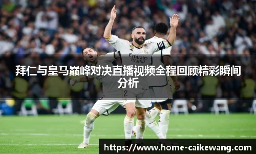 拜仁与皇马巅峰对决直播视频全程回顾精彩瞬间分析