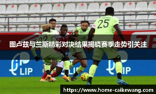 图卢兹与兰斯精彩对决结果揭晓赛季走势引关注