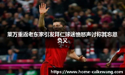 莱万重返老东家引发拜仁球迷愤怒声讨称其忘恩负义