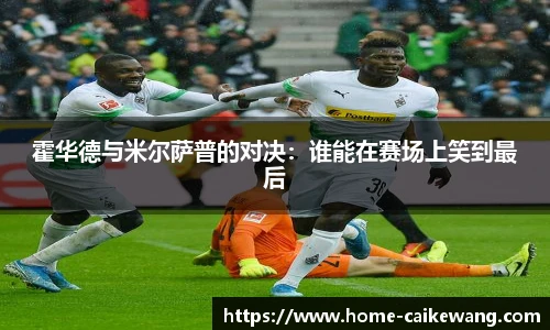 霍华德与米尔萨普的对决：谁能在赛场上笑到最后