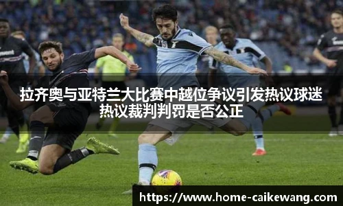 拉齐奥与亚特兰大比赛中越位争议引发热议球迷热议裁判判罚是否公正